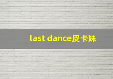 last dance皮卡妹